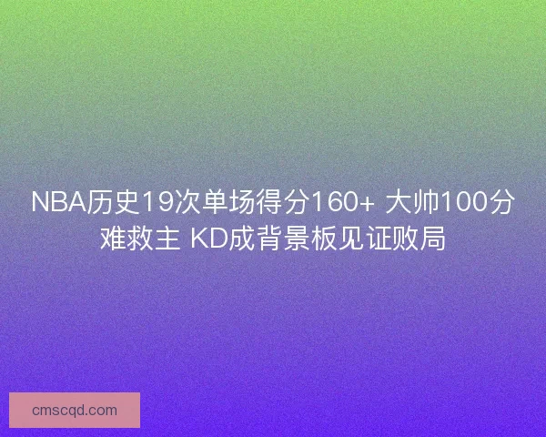 NBA历史19次单场得分160+ 大帅100分难救主 KD成背景板见证败局