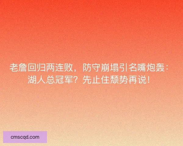 老詹回归两连败，防守崩塌引名嘴炮轰：湖人总冠军？先止住颓势再说！