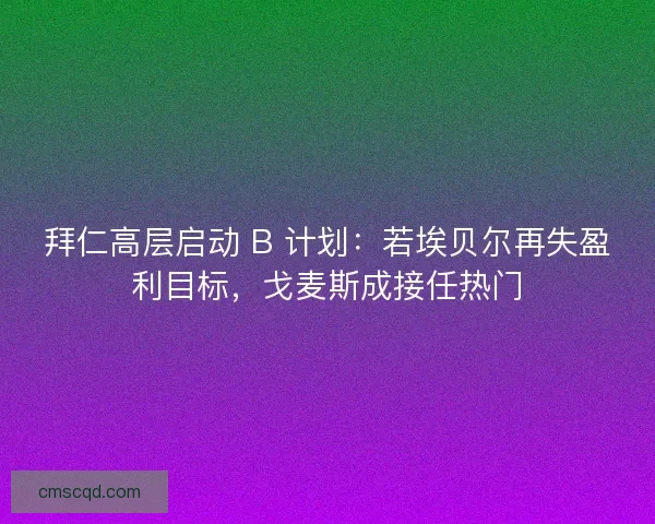 拜仁高层启动 B 计划：若埃贝尔再失盈利目标，戈麦斯成接任热门