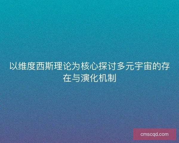 以维度西斯理论为核心探讨多元宇宙的存在与演化机制