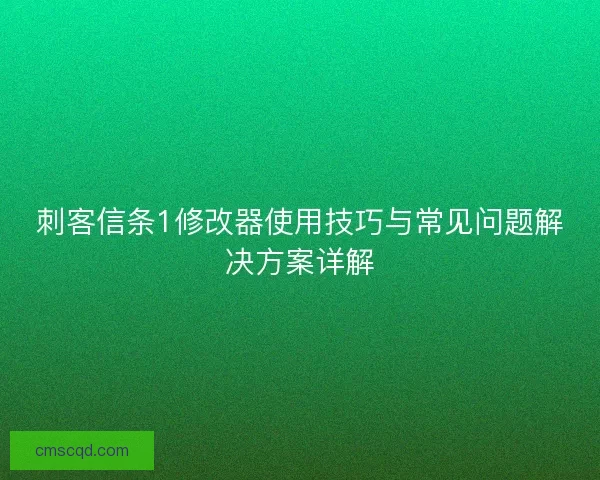 刺客信条1修改器使用技巧与常见问题解决方案详解 刺客信条1修改器使用技巧与常见问题解决方案详解