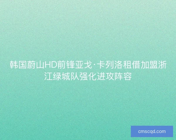 韩国蔚山HD前锋亚戈·卡列洛租借加盟浙江绿城队强化进攻阵容