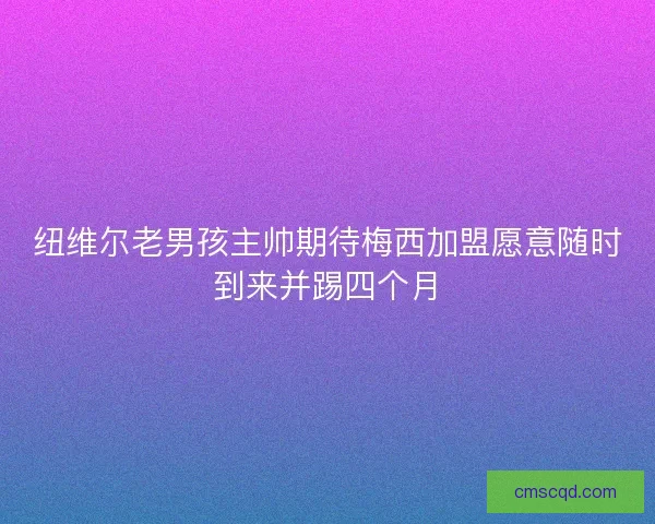 纽维尔老男孩主帅期待梅西加盟愿意随时到来并踢四个月 纽维尔老男孩主帅期待梅西加盟愿意随时到来并踢四个月