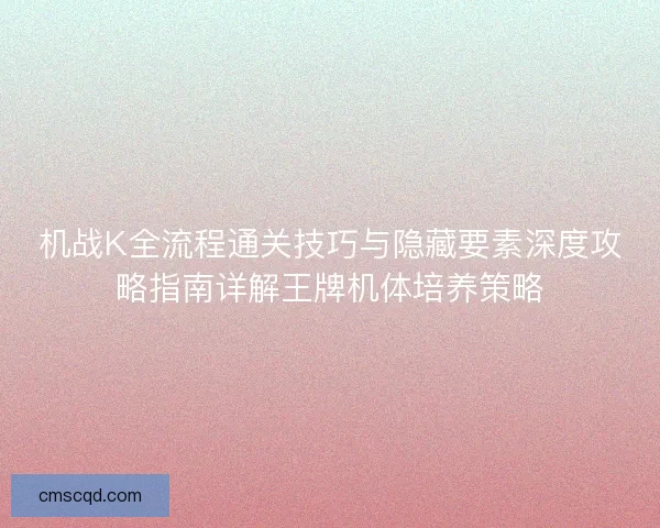 机战K全流程通关技巧与隐藏要素深度攻略指南详解王牌机体培养策略 机战K全流程通关技巧与隐藏要素深度攻略指南详解王牌机体培养策略