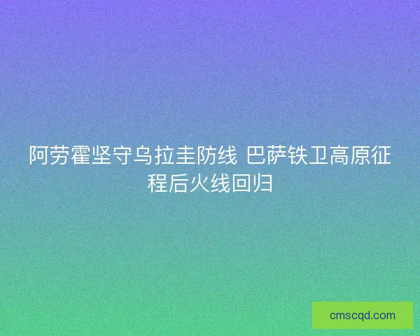 阿劳霍坚守乌拉圭防线 巴萨铁卫高原征程后火线回归 阿劳霍坚守乌拉圭防线 巴萨铁卫高原征程后火线回归