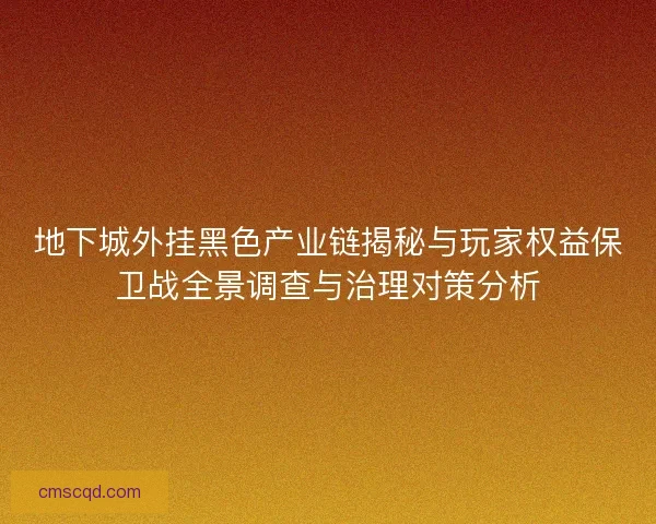 地下城外挂黑色产业链揭秘与玩家权益保卫战全景调查与治理对策分析