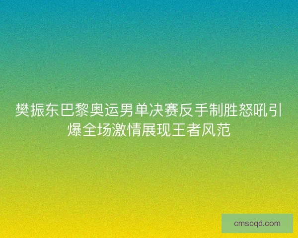 樊振东巴黎奥运男单决赛反手制胜怒吼引爆全场激情展现王者风范 樊振东巴黎奥运男单决赛反手制胜怒吼引爆全场激情展现王者风范